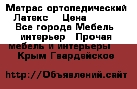 Матрас ортопедический «Латекс» › Цена ­ 3 215 - Все города Мебель, интерьер » Прочая мебель и интерьеры   . Крым,Гвардейское